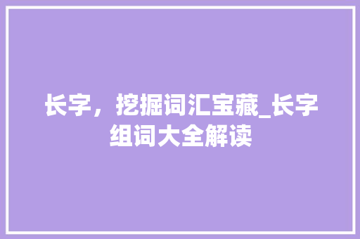 长字，挖掘词汇宝藏_长字组词大全解读