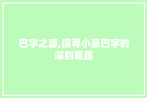 巴字之源,探寻小篆巴字的深刻意蕴
