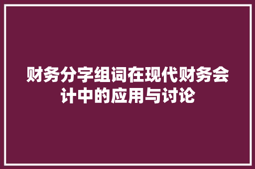 财务分字组词在现代财务会计中的应用与讨论