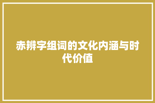 赤辨字组词的文化内涵与时代价值