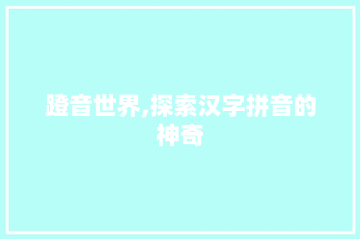 蹬音世界,探索汉字拼音的神奇