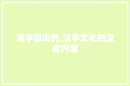 准字组词的,汉字文化的深邃内涵