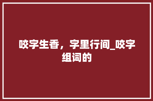 咬字生香，字里行间_咬字组词的