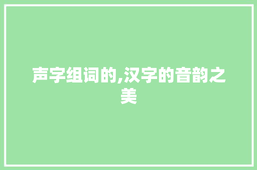 声字组词的,汉字的音韵之美