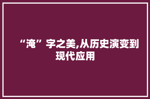 “淹”字之美,从历史演变到现代应用
