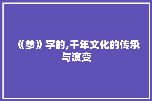 《参》字的,千年文化的传承与演变
