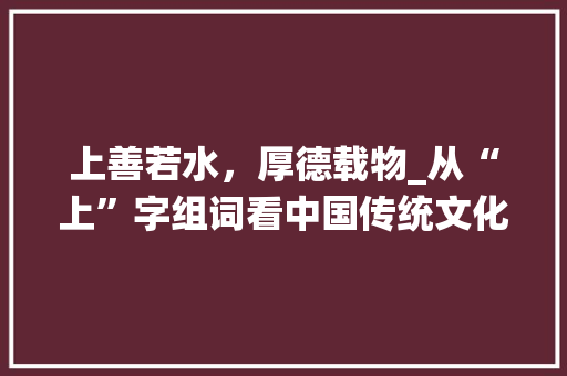 上善若水，厚德载物_从“上”字组词看中国传统文化智慧