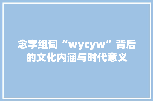 念字组词“wycyw”背后的文化内涵与时代意义