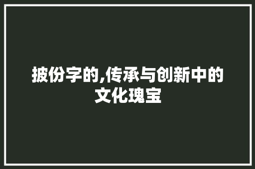披份字的,传承与创新中的文化瑰宝
