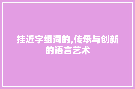 挂近字组词的,传承与创新的语言艺术