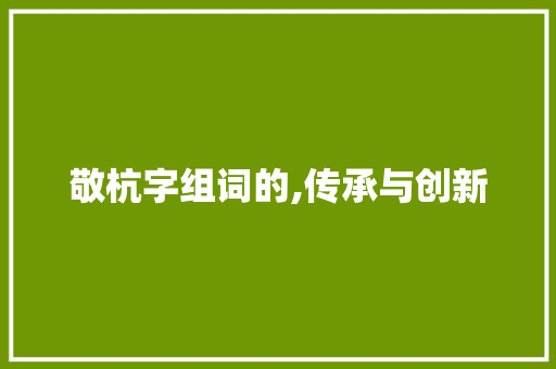 敬杭字组词的,传承与创新