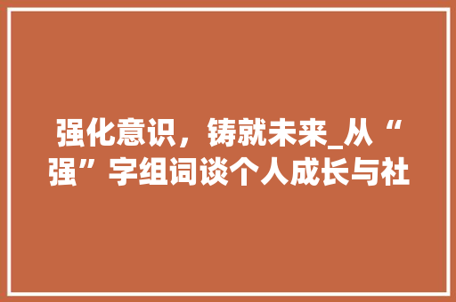 强化意识，铸就未来_从“强”字组词谈个人成长与社会进步  第1张