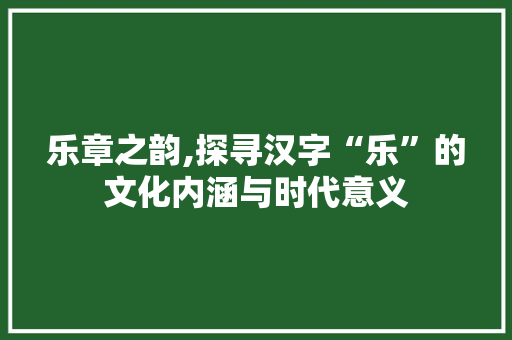 乐章之韵,探寻汉字“乐”的文化内涵与时代意义
