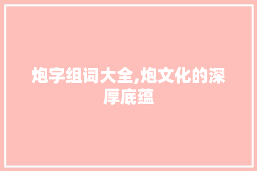 炮字组词大全,炮文化的深厚底蕴  第1张