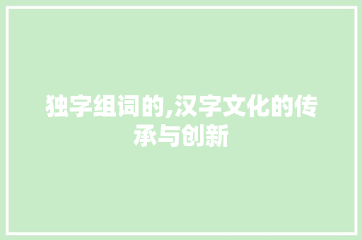 独字组词的,汉字文化的传承与创新