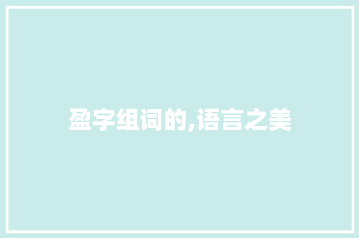 盈字组词的,语言之美 第1张 盈字组词的,语言之美 第1张