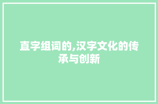 直字组词的,汉字文化的传承与创新