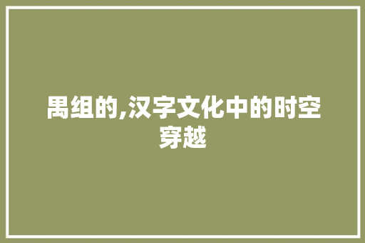 禺组的,汉字文化中的时空穿越