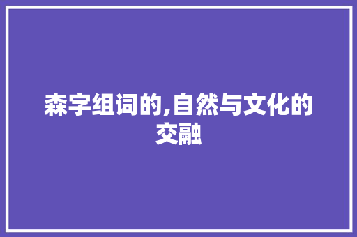 森字组词的,自然与文化的交融