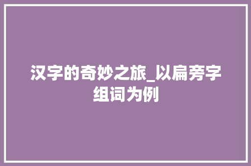 汉字的奇妙之旅_以扁旁字组词为例