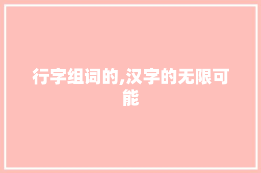 行字组词的,汉字的无限可能