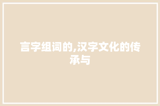 言字组词的,汉字文化的传承与
