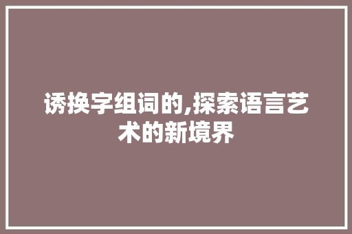 诱换字组词的,探索语言艺术的新境界