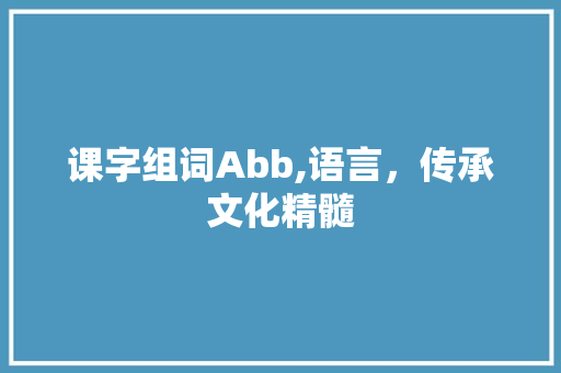 课字组词Abb,语言，传承文化精髓