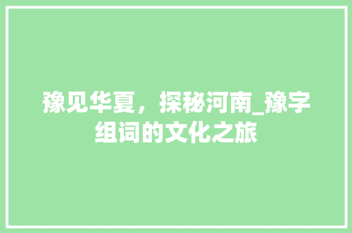 豫见华夏，探秘河南_豫字组词的文化之旅