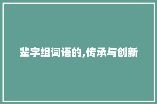 辈字组词语的,传承与创新
