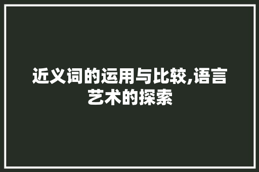 近义词的运用与比较,语言艺术的探索