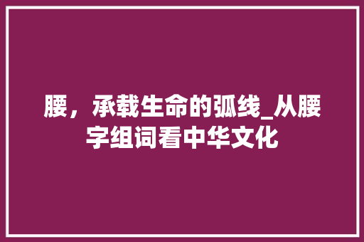 腰，承载生命的弧线_从腰字组词看中华文化