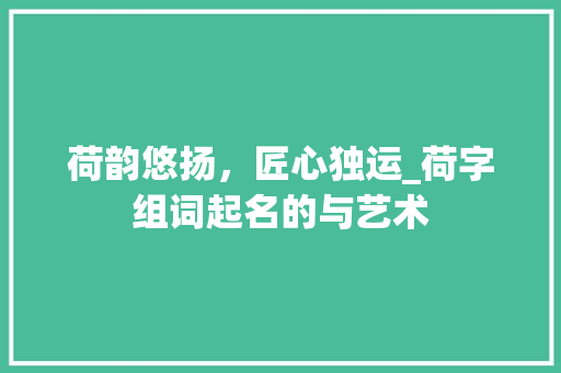 荷韵悠扬，匠心独运_荷字组词起名的与艺术