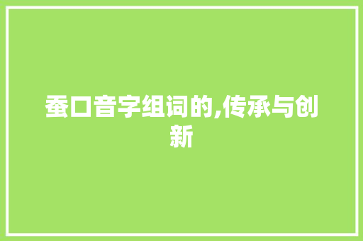 蚕口音字组词的,传承与创新