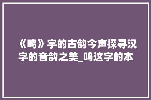 《鸣》字的古韵今声探寻汉字的音韵之美_鸣这字的本义是什么意思