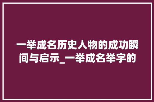 一举成名历史人物的成功瞬间与启示_一举成名举字的意思