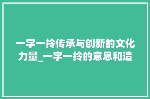 一字一拎传承与创新的文化力量_一字一拎的意思和造句