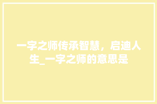 一字之师传承智慧,启迪人生_一字之师的意思是