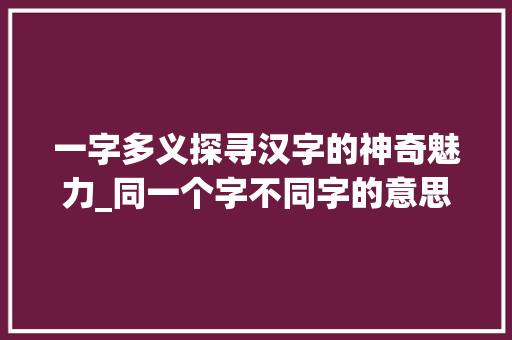 一字多义探寻汉字的神奇魅力_同一个字不同字的意思