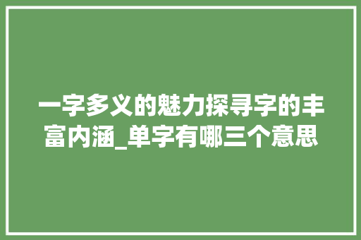 一字多义的魅力探寻字的丰富内涵_单字有哪三个意思的字