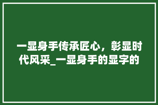一显身手传承匠心，彰显时代风采_一显身手的显字的意思
