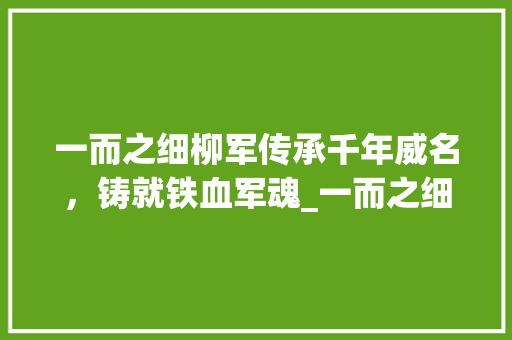 一而之细柳军传承千年威名，铸就铁血军魂_一而之细柳军的字的意思