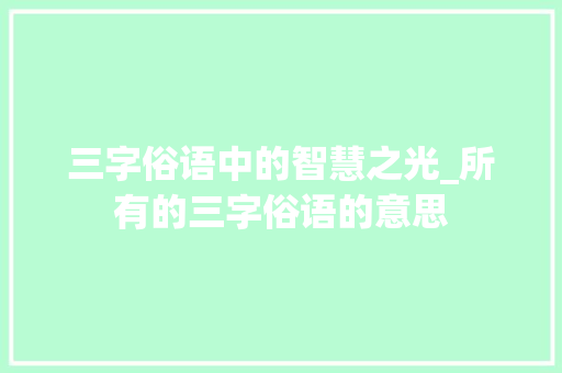 三字俗语中的智慧之光_所有的三字俗语的意思