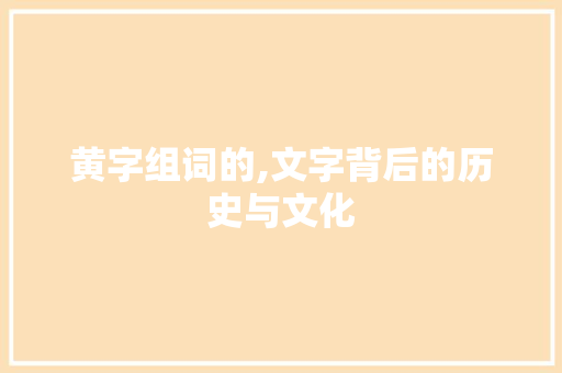 黄字组词的,文字背后的历史与文化