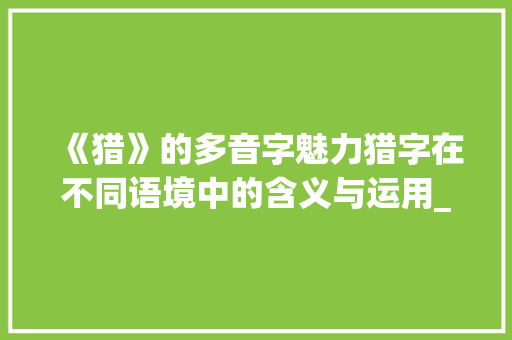 《猎》的多音字魅力猎字在不同语境中的含义与运用_猎的多音字是什么意思