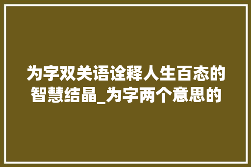 为字双关语诠释人生百态的智慧结晶_为字两个意思的词语有