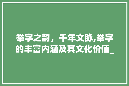 举字之韵，千年文脉,举字的丰富内涵及其文化价值_中举中的举字是什么意思