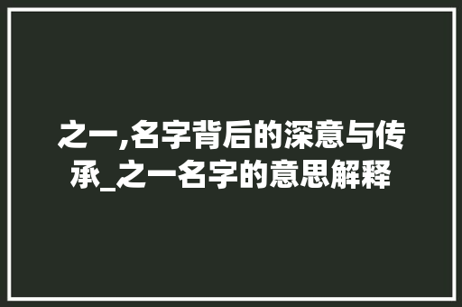之一,名字背后的深意与传承_之一名字的意思解释