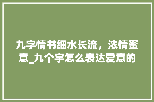 九字情书细水长流,浓情蜜意_九个字怎么表达爱意的意思