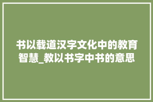书以载道汉字文化中的教育智慧_教以书字中书的意思是